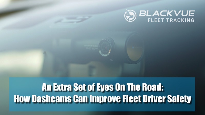 An Extra Set of Eyes On The Road: How Dashcams Can Improve Fleet Driver Safety