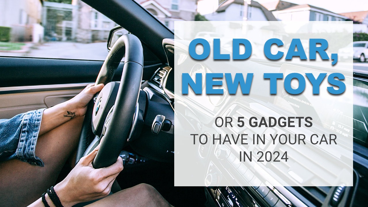 Old Car, New Toys – 5 Gadgets To Have In Your Vehicle In 2024